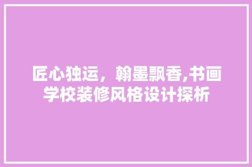 匠心独运，翰墨飘香,书画学校装修风格设计探析