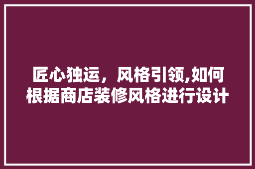 匠心独运,风格引领,如何根据商店装修风格进行设计