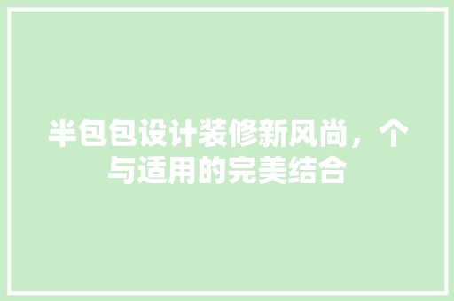 半包包设计装修新风尚，个与适用的完美结合