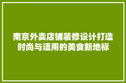 南京外卖店铺装修设计打造时尚与适用的美食新地标
