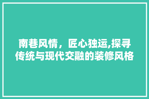 南巷风情，匠心独运,探寻传统与现代交融的装修风格