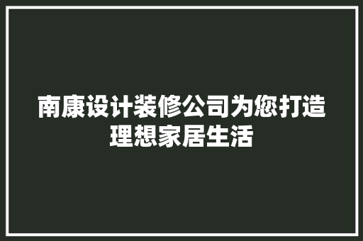 南康设计装修公司为您打造理想家居生活
