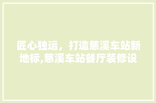 匠心独运，打造慈溪车站新地标,慈溪车站餐厅装修设计