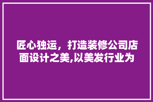 匠心独运，打造装修公司店面设计之美,以美发行业为例