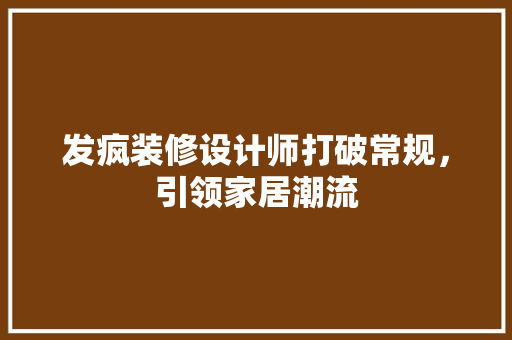 发疯装修设计师打破常规，引领家居潮流
