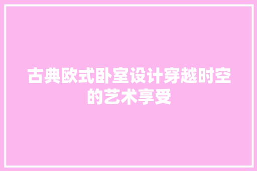 古典欧式卧室设计穿越时空的艺术享受