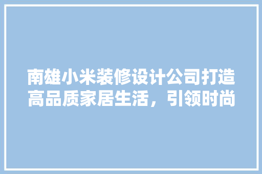 南雄小米装修设计公司打造高品质家居生活，引领时尚潮流