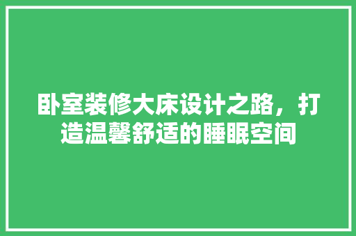 卧室装修大床设计之路，打造温馨舒适的睡眠空间