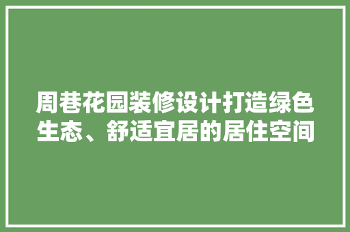 周巷花园装修设计打造绿色生态、舒适宜居的居住空间