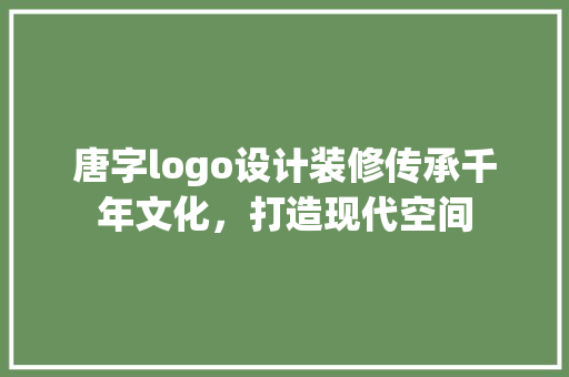唐字logo设计装修传承千年文化，打造现代空间