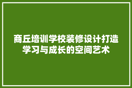 商丘培训学校装修设计打造学习与成长的空间艺术