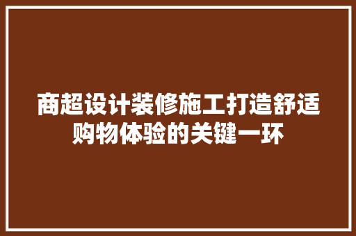 商超设计装修施工打造舒适购物体验的关键一环
