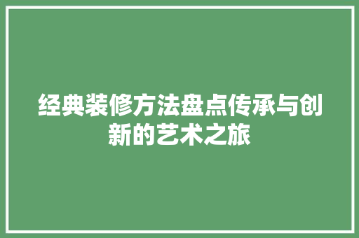经典装修方法盘点传承与创新的艺术之旅