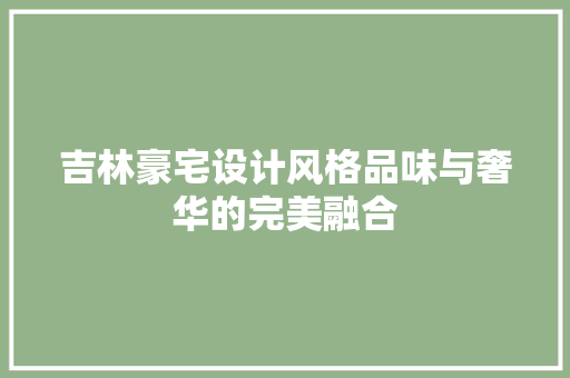 吉林豪宅设计风格品味与奢华的完美融合