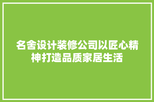 名舍设计装修公司以匠心精神打造品质家居生活