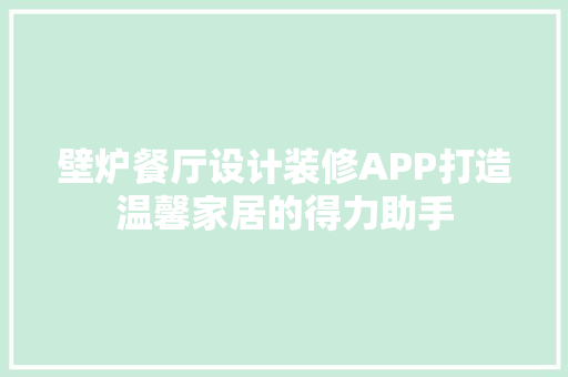 壁炉餐厅设计装修APP打造温馨家居的得力助手