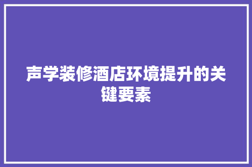 声学装修酒店环境提升的关键要素