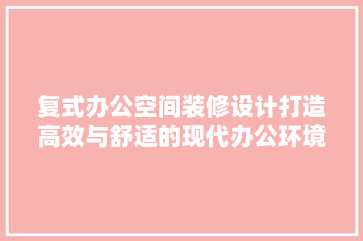 复式办公空间装修设计打造高效与舒适的现代办公环境