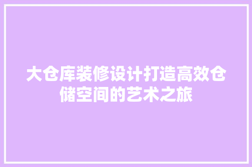 大仓库装修设计打造高效仓储空间的艺术之旅