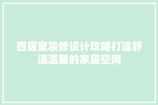 四居室装修设计攻略打造舒适温馨的家居空间
