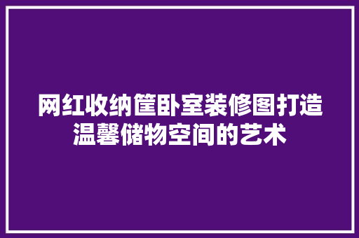 网红收纳筐卧室装修图打造温馨储物空间的艺术