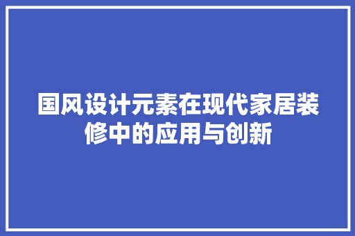 国风设计元素在现代家居装修中的应用与创新