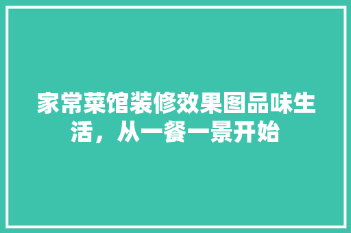 家常菜馆装修效果图品味生活，从一餐一景开始