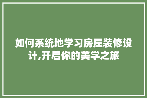 如何系统地学习房屋装修设计,开启你的美学之旅
