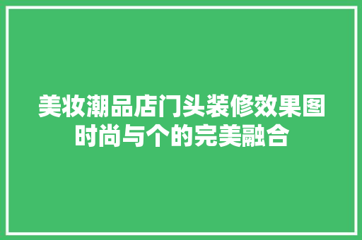 美妆潮品店门头装修效果图时尚与个的完美融合