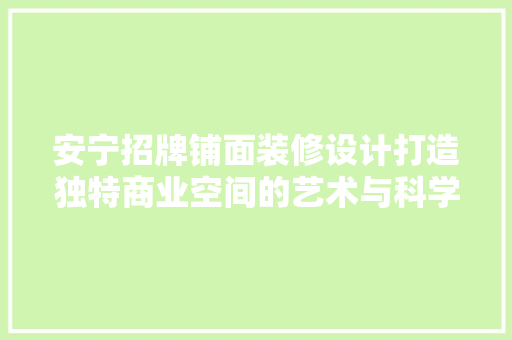 安宁招牌铺面装修设计打造独特商业空间的艺术与科学