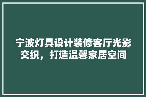 宁波灯具设计装修客厅光影交织，打造温馨家居空间