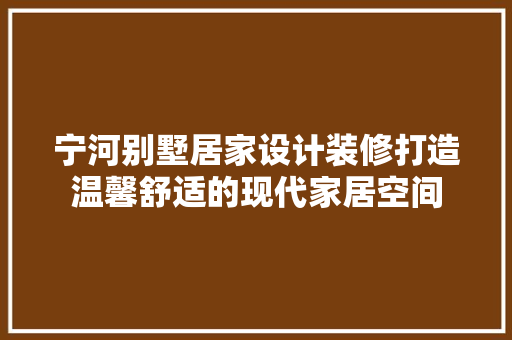 宁河别墅居家设计装修打造温馨舒适的现代家居空间
