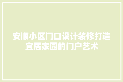 安顺小区门口设计装修打造宜居家园的门户艺术