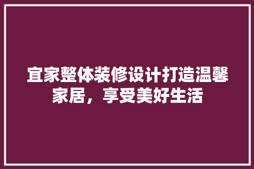 宜家整体装修设计打造温馨家居，享受美好生活