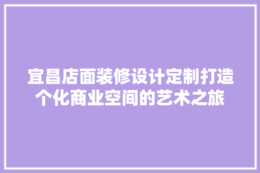 宜昌店面装修设计定制打造个化商业空间的艺术之旅