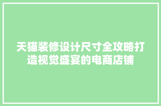 天猫装修设计尺寸全攻略打造视觉盛宴的电商店铺