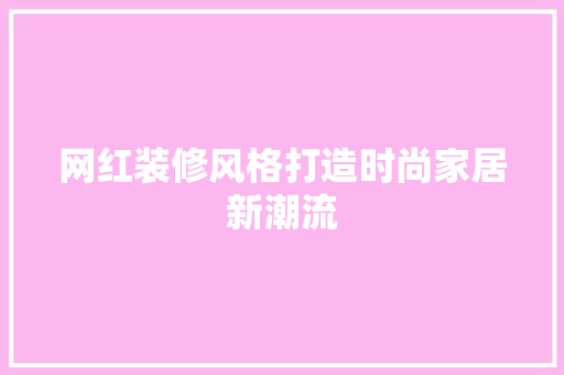 网红装修风格打造时尚家居新潮流