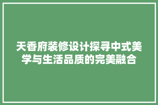 天香府装修设计探寻中式美学与生活品质的完美融合