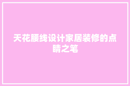 天花腰线设计家居装修的点睛之笔