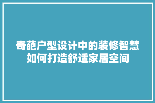 奇葩户型设计中的装修智慧如何打造舒适家居空间