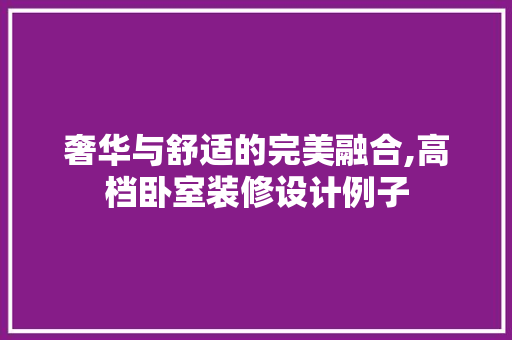 奢华与舒适的完美融合,高档卧室装修设计例子
