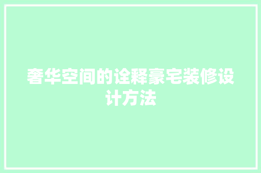 奢华空间的诠释豪宅装修设计方法