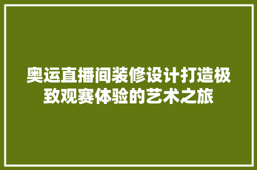 奥运直播间装修设计打造极致观赛体验的艺术之旅
