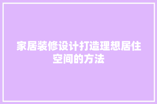 家居装修设计打造理想居住空间的方法