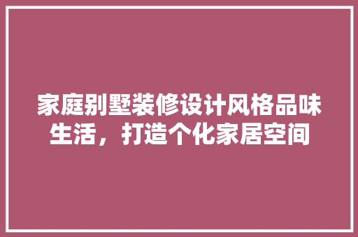 家庭别墅装修设计风格品味生活，打造个化家居空间