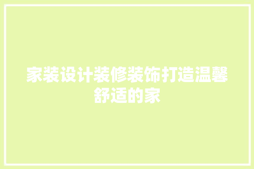 家装设计装修装饰打造温馨舒适的家