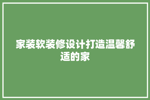 家装软装修设计打造温馨舒适的家