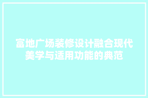 富地广场装修设计融合现代美学与适用功能的典范