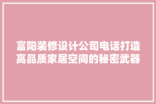 富阳装修设计公司电话打造高品质家居空间的秘密武器