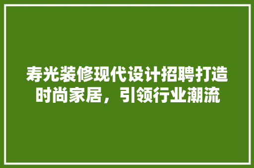 寿光装修现代设计招聘打造时尚家居，引领行业潮流